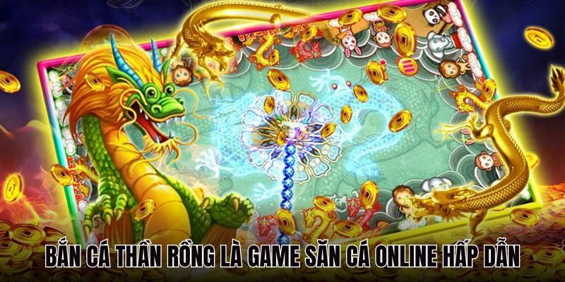 Bắn cá Thần rồng là game săn cá online hấp dẫn