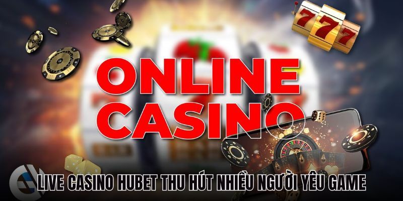 Live Casino HUBET thu hút nhiều người yêu game sòng bài