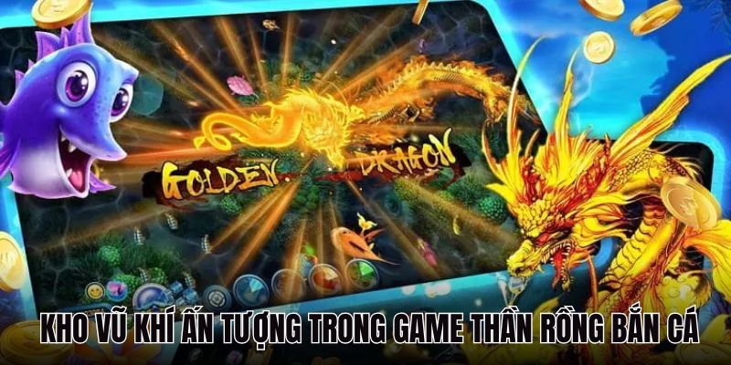 Kho vũ khí ấn tượng trong game Thần Rồng Bắn Cá